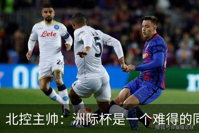 北控主帅：洲际杯是一个难得的同高手过招的机会 我们要珍惜